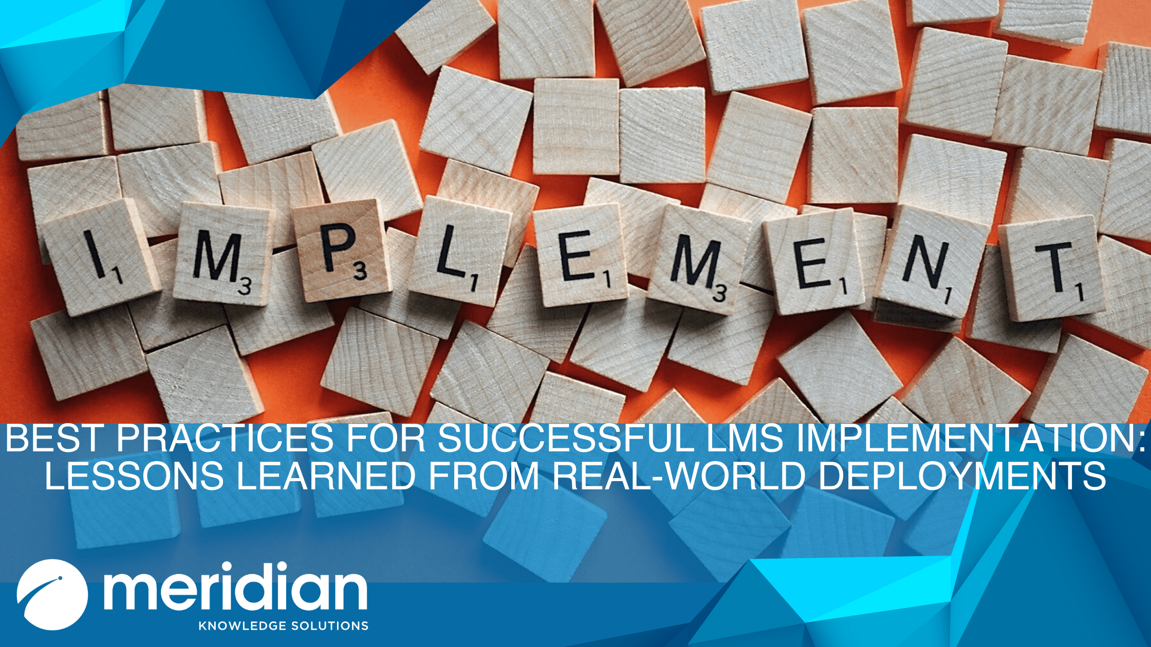 Meridian Knowledge Solutions cover graphic: ‘Best Practices for Successful LMS Implementation – Lessons Learned from Real-World Deployments’ with wooden Scrabble letters spelling IMPLEMENT over an orange and blue background.