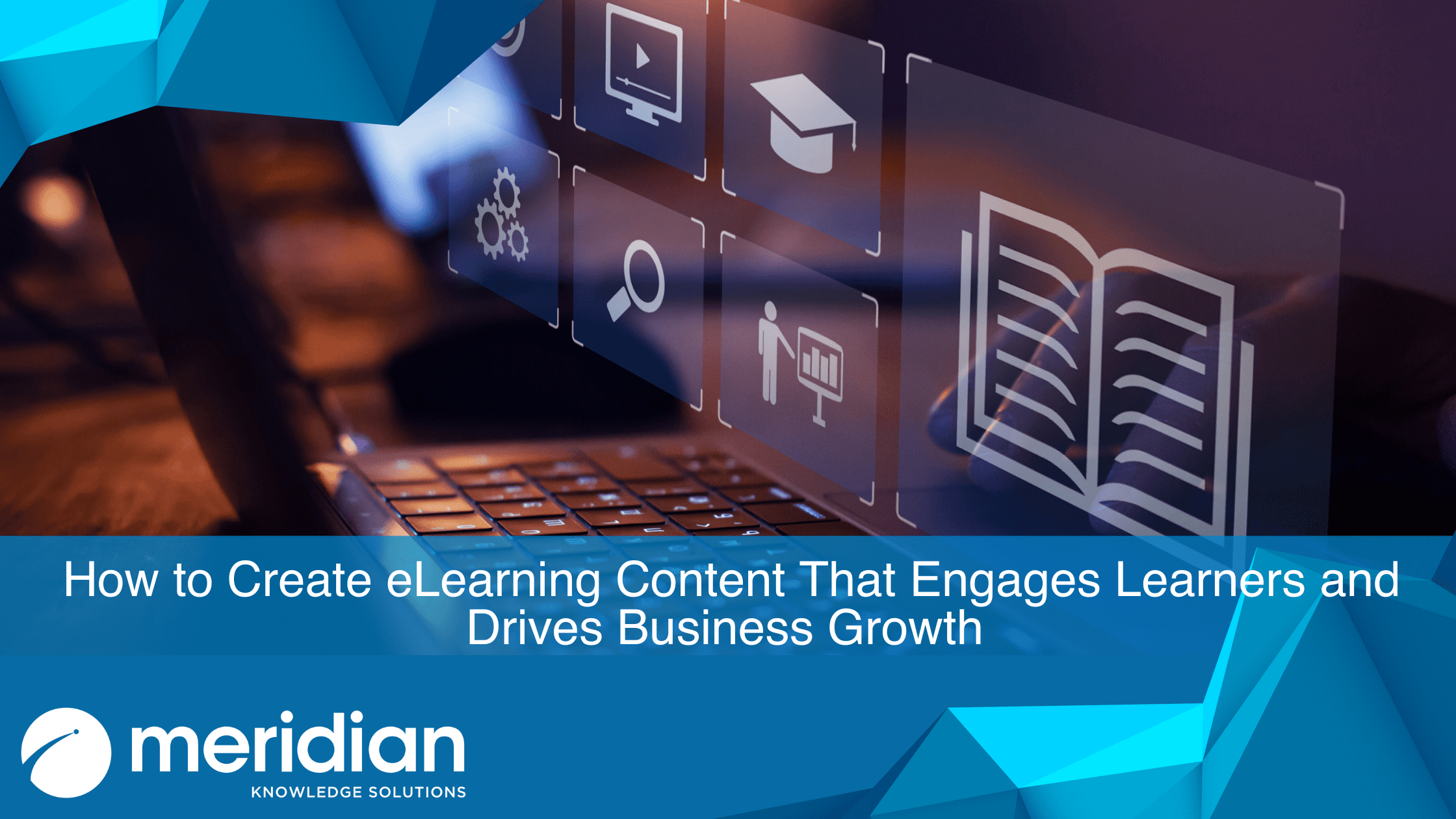 Meridian Knowledge Solutions blog header: ‘How to Create eLearning Content That Engages Learners and Drives Business Growth’ featuring digital content icons and business growth symbols on a teal-blue background.