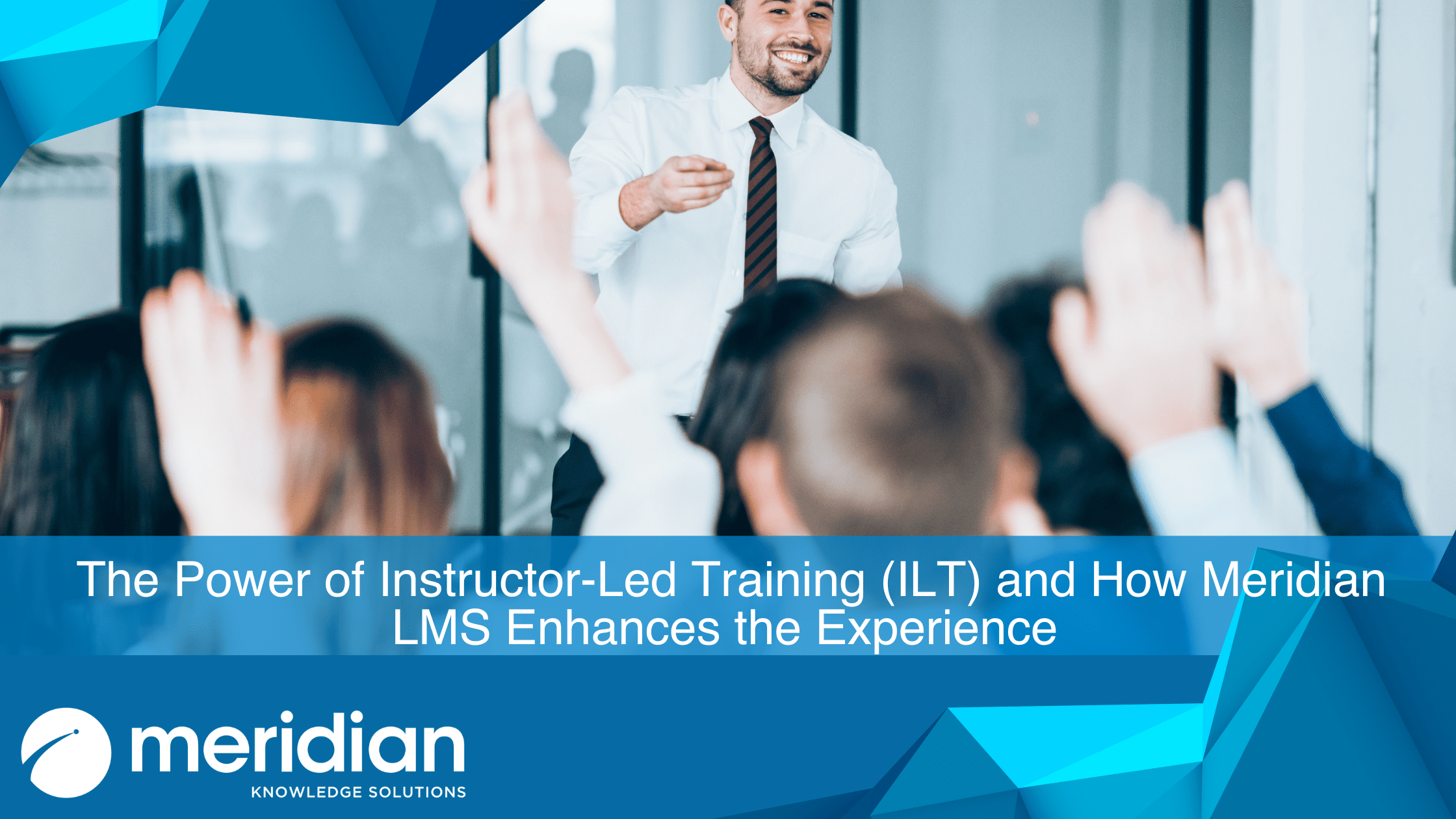 The Power of Instructor-Led Training (ILT) and How Meridian LMS Enhances the Experience Blog